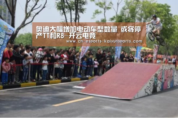 奥迪大幅增加电动车型数量 或将停产TT和R8-开云电竞(图1) 开云电竞平台