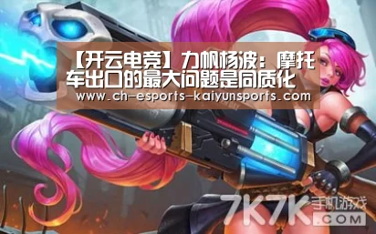 【开云电竞】力帆杨波:摩托车出口的最大问题是同质化(图2) kaiyun电竞