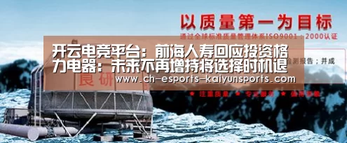 开云电竞平台:前海人寿回应投资格力电器:未来不再增持将选择时机退出(图2) 开云电竞官网