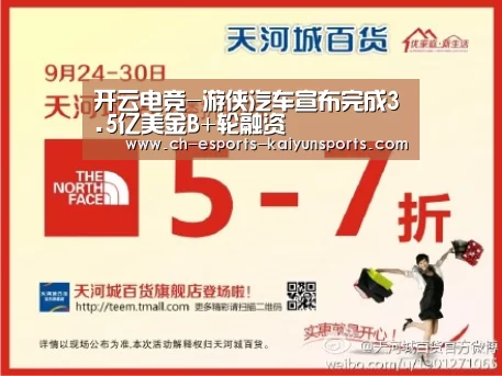 开云电竞-游侠汽车宣布完成3.5亿美金B+轮融资(图3) kaiyun电竞